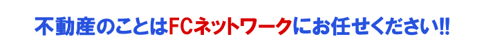 不動産のことは ＦＣネットワークにお任せください。